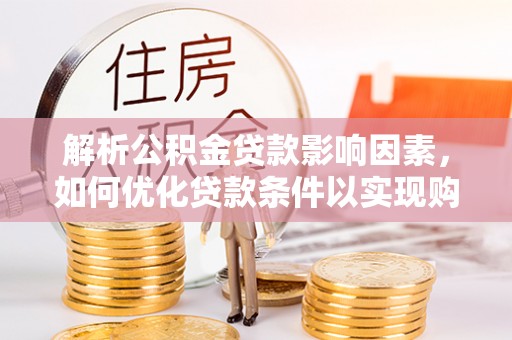 古冶解析公积金贷款影响因素，如何优化贷款条件以实现购房梦想