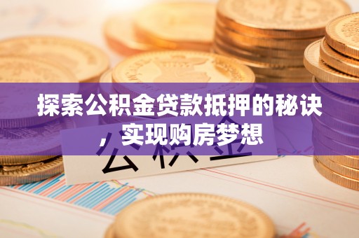 古冶探索公积金贷款抵押的秘诀，实现购房梦想