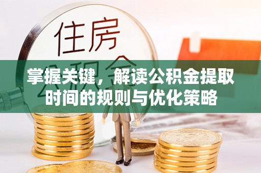 古冶掌握关键，解读公积金提取时间的规则与优化策略