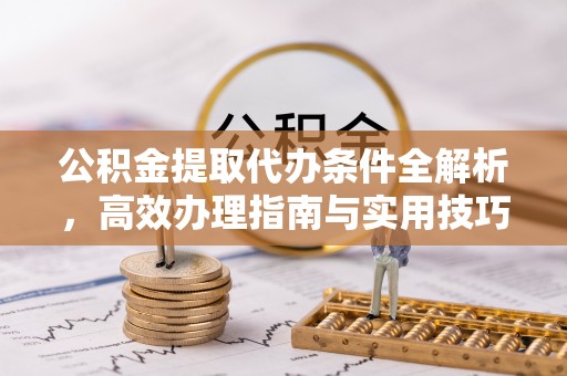 古冶公积金提取代办条件全解析，高效办理指南与实用技巧