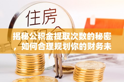 古冶揭秘公积金提取次数的秘密，如何合理规划你的财务未来