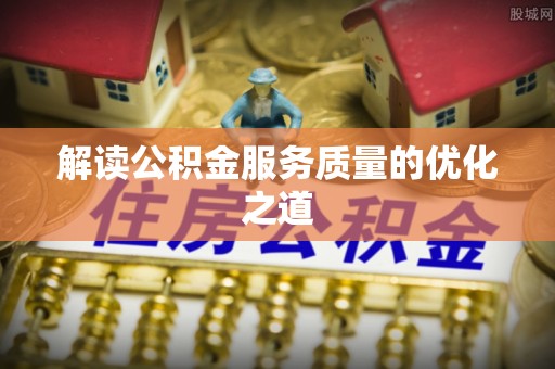 古冶解读公积金服务质量的优化之道