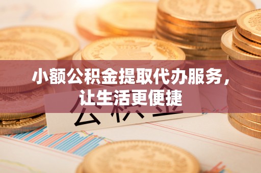 古冶小额公积金提取代办服务，让生活更便捷
