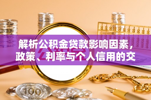 古冶解析公积金贷款影响因素，政策、利率与个人信用的交织作用