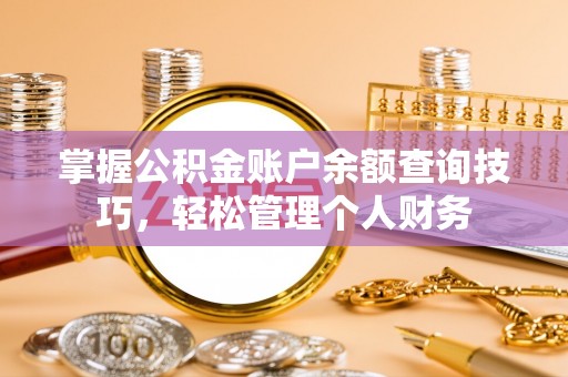 古冶掌握公积金账户余额查询技巧，轻松管理个人财务