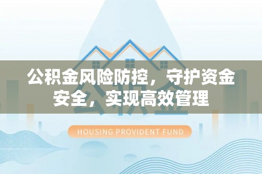 古冶公积金风险防控，守护资金安全，实现高效管理