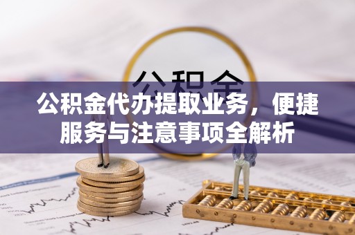 古冶公积金代办提取业务，便捷服务与注意事项全解析