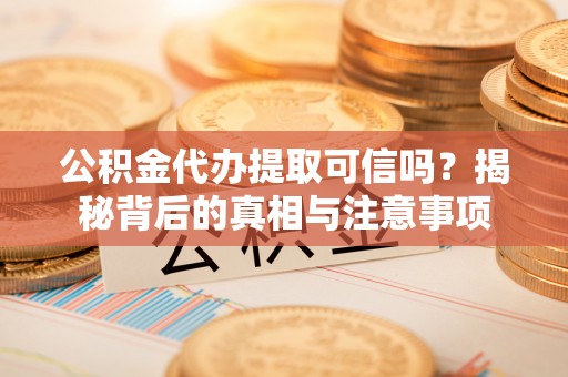 古冶公积金代办提取可信吗？揭秘背后的真相与注意事项