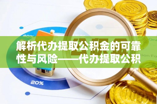 古冶解析代办提取公积金的可靠性与风险——代办提取公积金靠谱吗