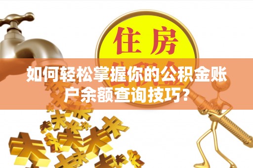 古冶如何轻松掌握你的公积金账户余额查询技巧？
