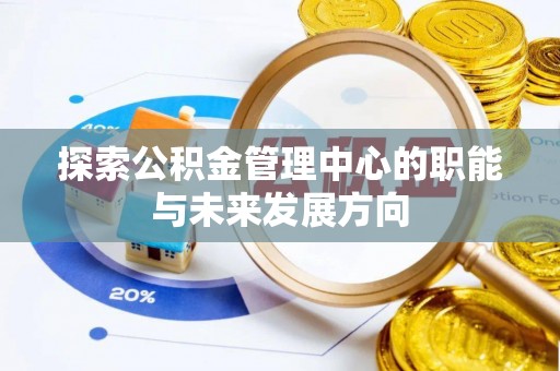 古冶探索公积金管理中心的职能与未来发展方向