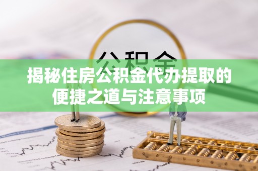 古冶揭秘住房公积金代办提取的便捷之道与注意事项