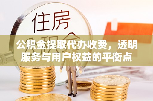 古冶公积金提取代办收费，透明服务与用户权益的平衡点