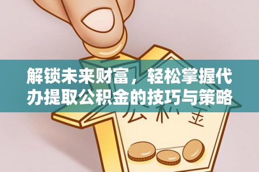 古冶解锁未来财富，轻松掌握代办提取公积金的技巧与策略