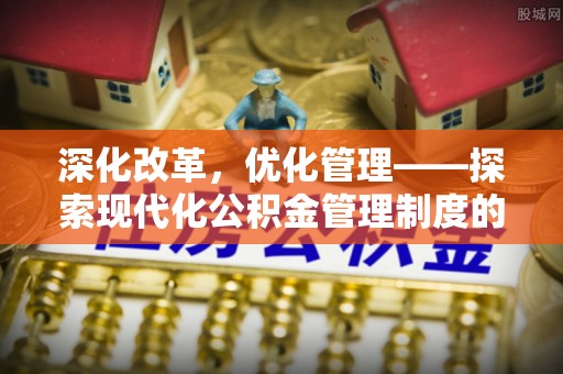 古冶深化改革，优化管理——探索现代化公积金管理制度的实践与未来