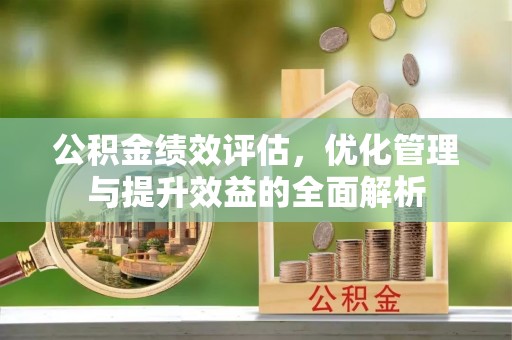 古冶公积金绩效评估，优化管理与提升效益的全面解析