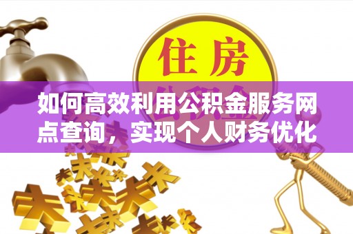 古冶如何高效利用公积金服务网点查询，实现个人财务优化