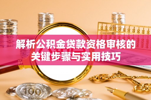 古冶解析公积金贷款资格审核的关键步骤与实用技巧