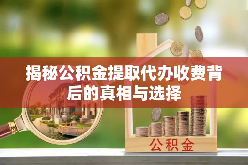 古冶揭秘公积金提取代办收费背后的真相与选择