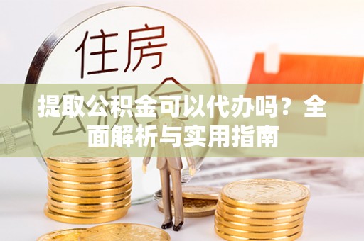 古冶提取公积金可以代办吗？全面解析与实用指南