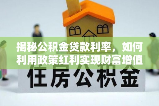 古冶揭秘公积金贷款利率，如何利用政策红利实现财富增值