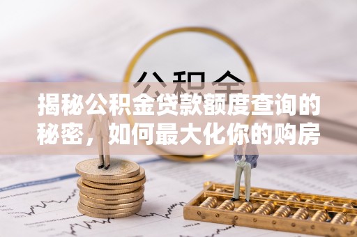 古冶揭秘公积金贷款额度查询的秘密，如何最大化你的购房资金？