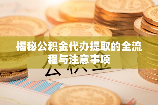 古冶揭秘公积金代办提取的全流程与注意事项