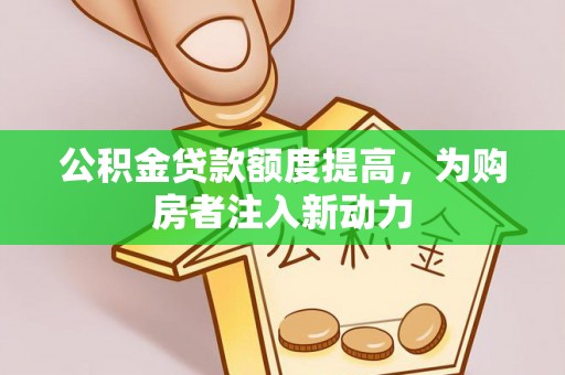 古冶公积金贷款额度提高，为购房者注入新动力