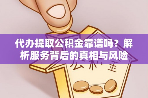 古冶代办提取公积金靠谱吗？解析服务背后的真相与风险