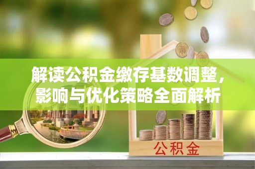 古冶解读公积金缴存基数调整，影响与优化策略全面解析