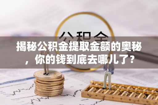 古冶揭秘公积金提取金额的奥秘，你的钱到底去哪儿了？