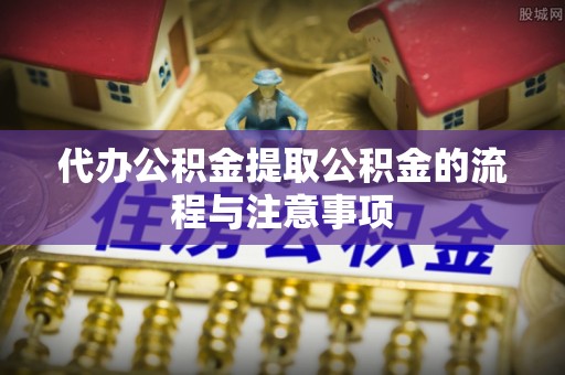 古冶代办公积金提取公积金的流程与注意事项