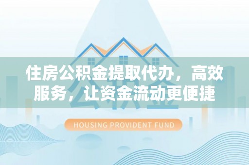 古冶住房公积金提取代办，高效服务，让资金流动更便捷
