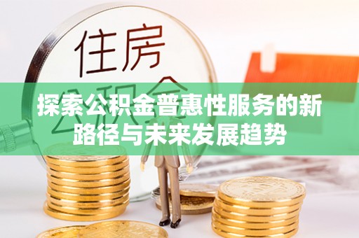 古冶探索公积金普惠性服务的新路径与未来发展趋势