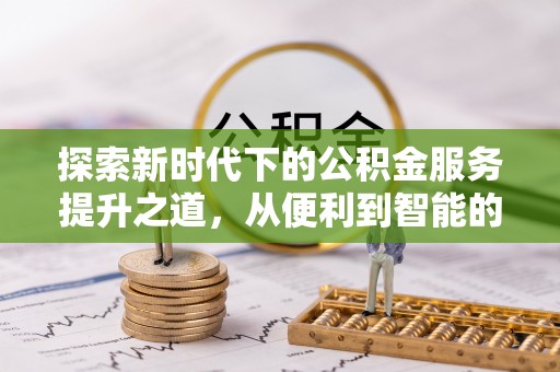古冶探索新时代下的公积金服务提升之道，从便利到智能的全面升级