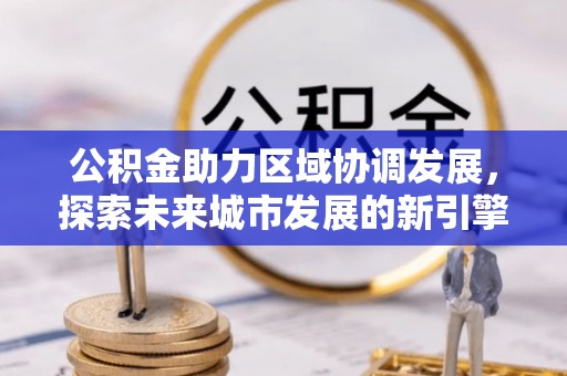 古冶公积金助力区域协调发展，探索未来城市发展的新引擎