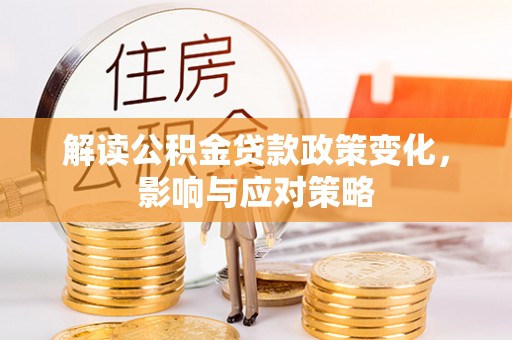 古冶解读公积金贷款政策变化，影响与应对策略
