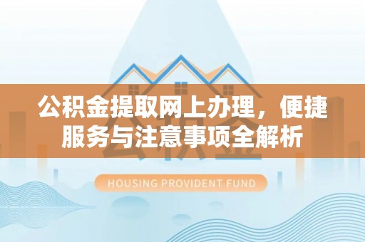 古冶公积金提取网上办理，便捷服务与注意事项全解析