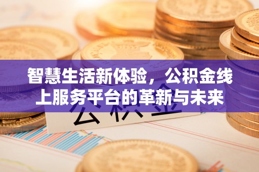 古冶智慧生活新体验，公积金线上服务平台的革新与未来