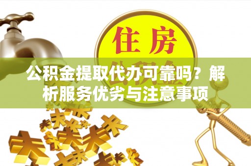 古冶公积金提取代办可靠吗？解析服务优劣与注意事项
