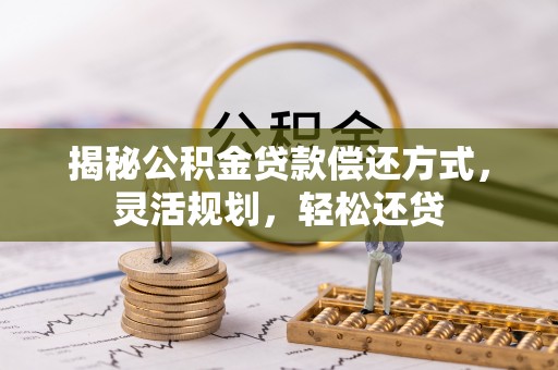 古冶揭秘公积金贷款偿还方式，灵活规划，轻松还贷
