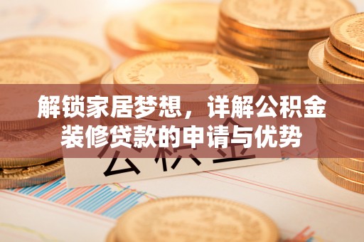 古冶解锁家居梦想，详解公积金装修贷款的申请与优势