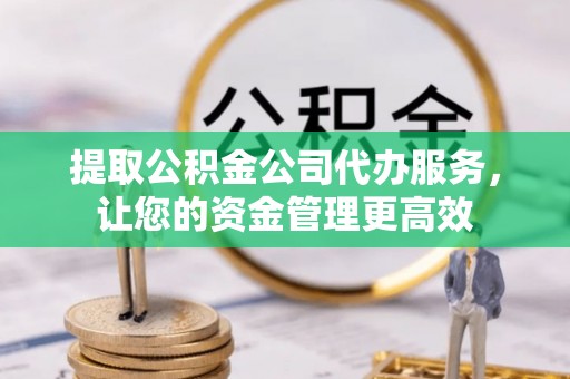 古冶提取公积金公司代办服务，让您的资金管理更高效