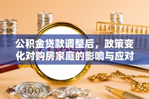 古冶公积金贷款调整后，政策变化对购房家庭的影响与应对策略