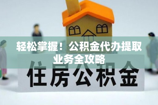 古冶轻松掌握！公积金代办提取业务全攻略