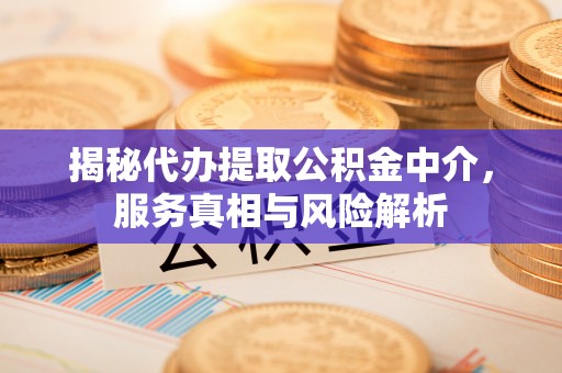 古冶揭秘代办提取公积金中介，服务真相与风险解析