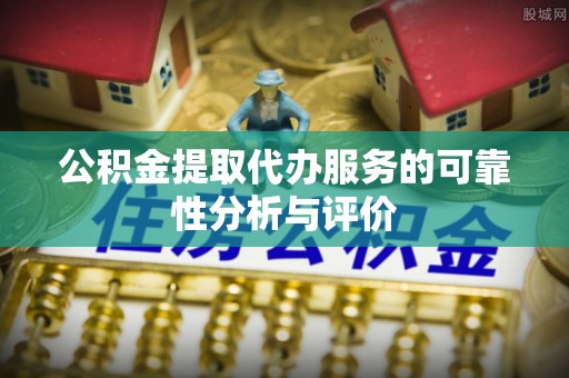 古冶公积金提取代办服务的可靠性分析与评价