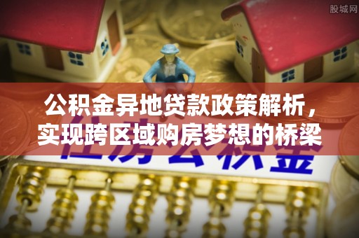 古冶公积金异地贷款政策解析，实现跨区域购房梦想的桥梁