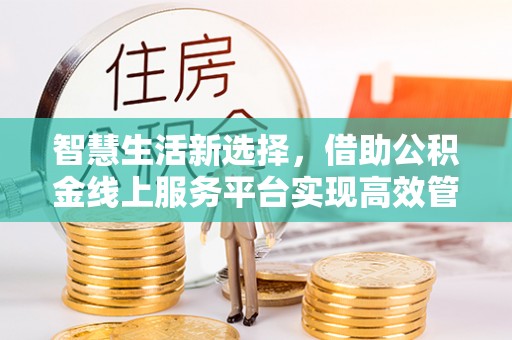 古冶智慧生活新选择，借助公积金线上服务平台实现高效管理