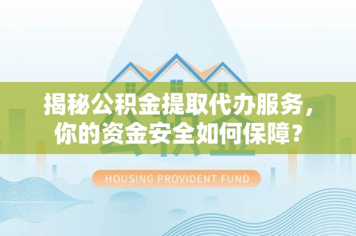 古冶揭秘公积金提取代办服务，你的资金安全如何保障？